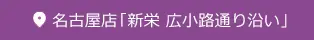 名古屋店「新栄 広小路通り沿い」地図